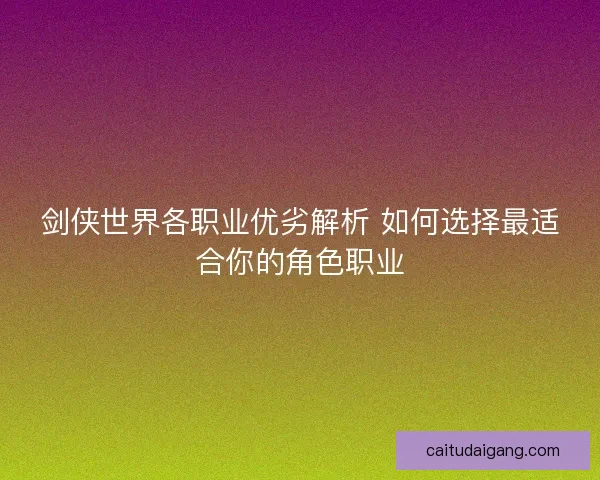 剑侠世界各职业优劣解析 如何选择最适合你的角色职业