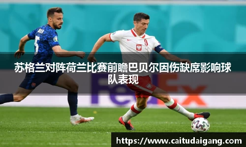 苏格兰对阵荷兰比赛前瞻巴贝尔因伤缺席影响球队表现