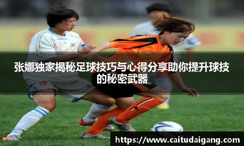 张娜独家揭秘足球技巧与心得分享助你提升球技的秘密武器