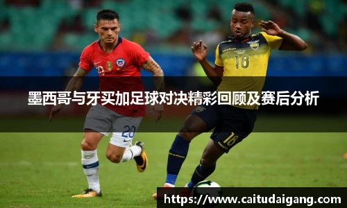 墨西哥与牙买加足球对决精彩回顾及赛后分析